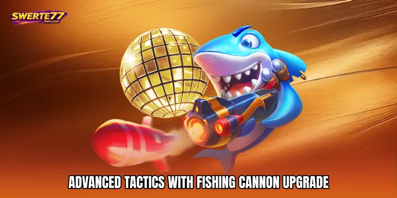 Fishing Cannon Upgrade - Boost Power Wins Fast 4 Advanced Tactics with Fishing cannon upgrade